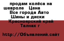 продам колёса на шевроле › Цена ­ 10 000 - Все города Авто » Шины и диски   . Красноярский край,Талнах г.